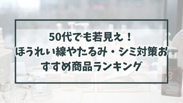 50代でも若見え！ほうれい線やたるみ・シミ対策におすすめ商品！レビューや口コミも！
