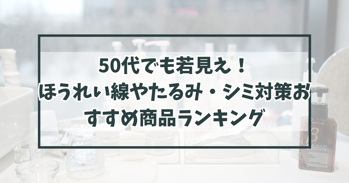 50代でも若見え！ほうれい線やたるみ・シミ対策におすすめ商品！レビューや口コミも！