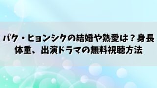 パク・ヒョンシクの結婚や熱愛は？身長体重、出演ドラマの無料視聴方法