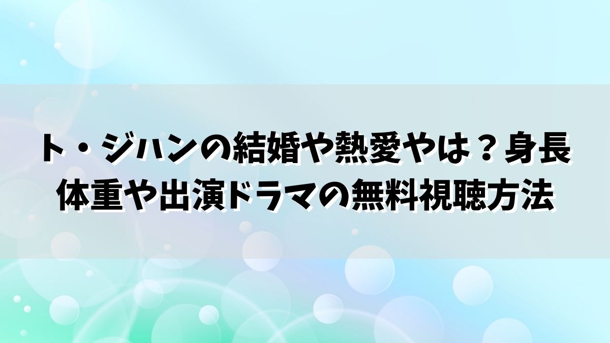 ト・ジハンの結婚や熱愛やは？身長体重や出演ドラマの無料視聴方法