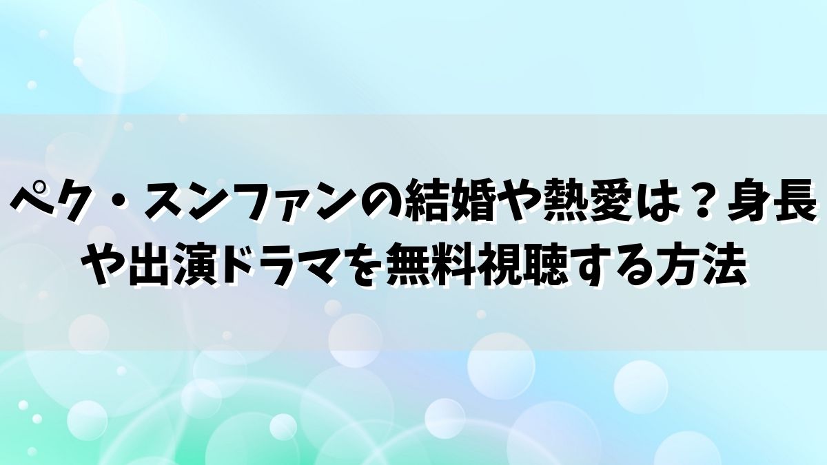 ペク・スンファンの結婚や熱愛は？身長や出演ドラマを無料視聴する方法
