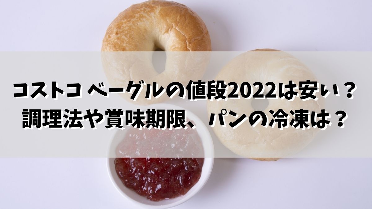 コストコ ベーグルの値段2021は安い？調理法や賞味期限、パンの冷凍はできる？