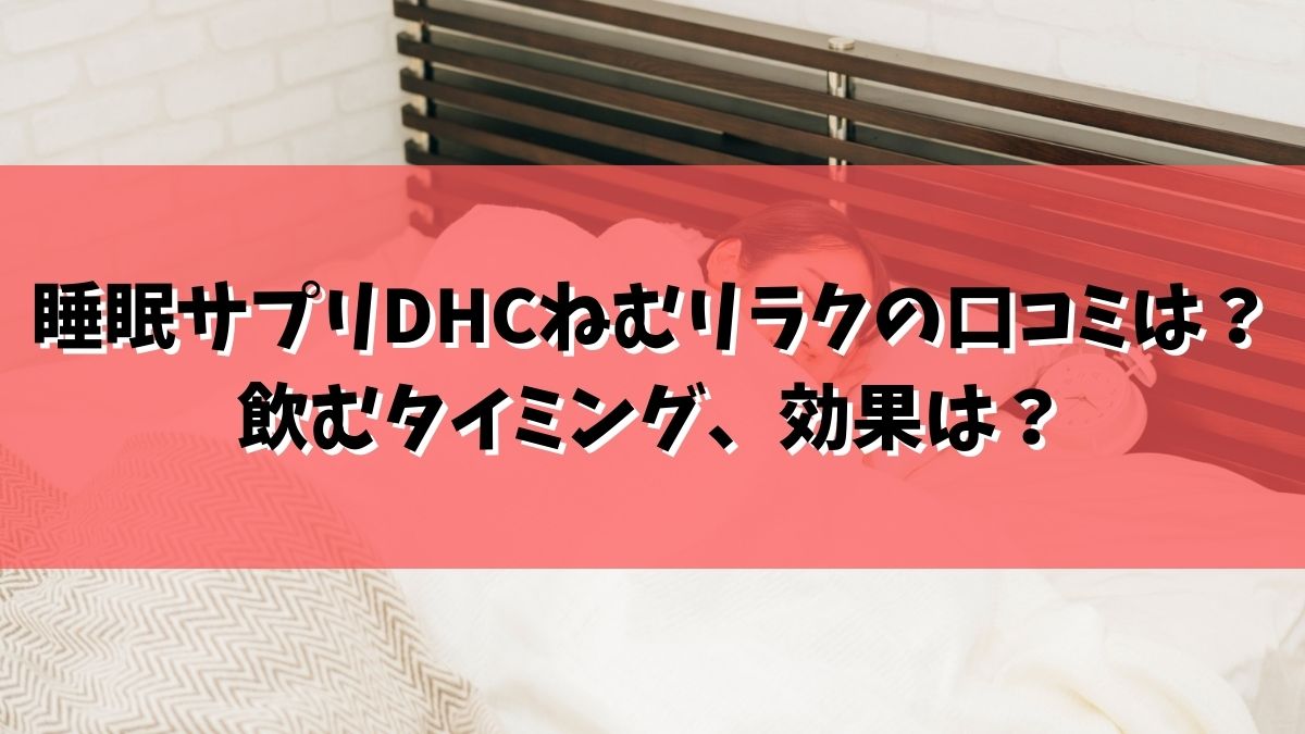 睡眠サプリDHCねむリラクの口コミは？飲むタイミング、効果、オルニチンは？