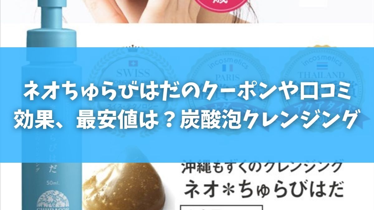 ネオちゅらびはだのクーポンや口コミ効果、最安値は？炭酸泡クレンジング