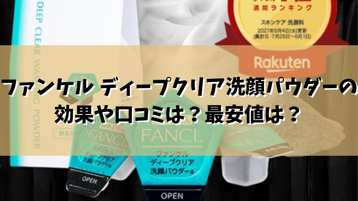 ファンケル ディープクリア洗顔パウダーの効果や口コミは？いちご鼻、乾燥肌、黒ずみ、角栓