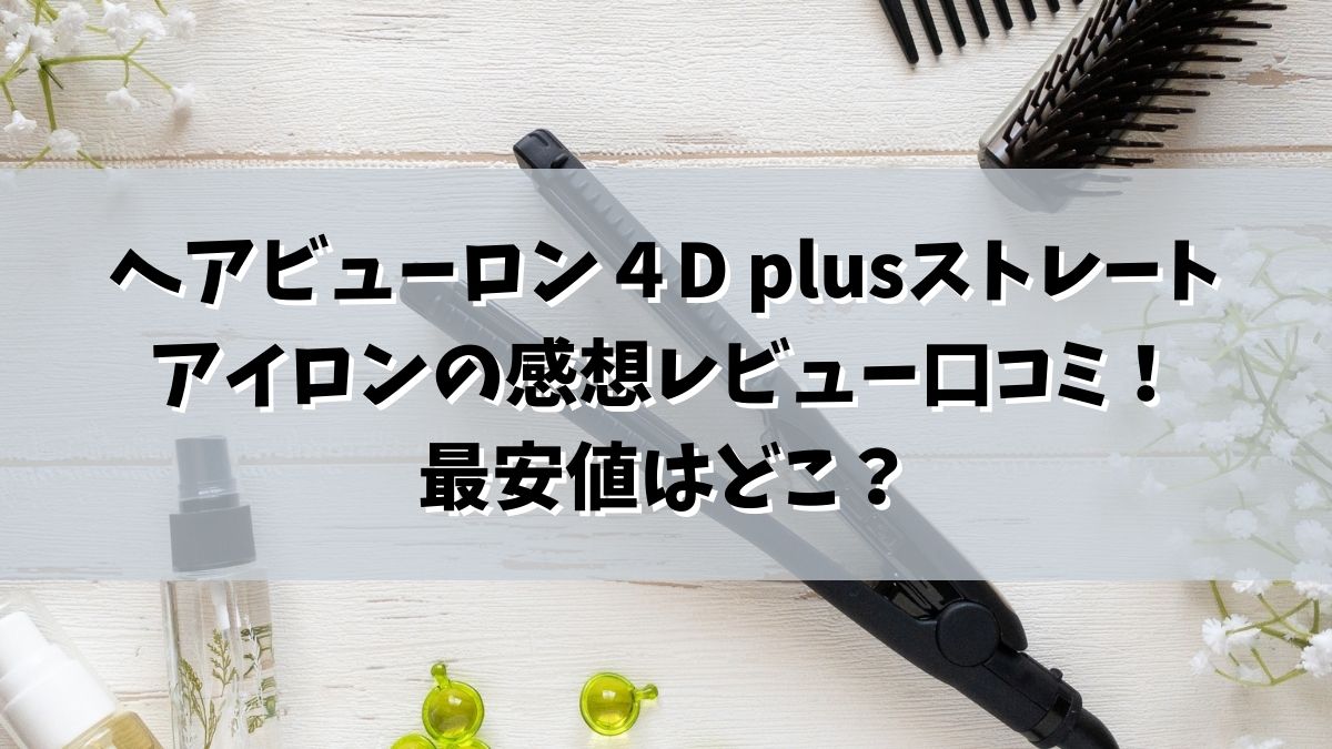 ヘアビューロン４D plusストレートアイロンの感想レビュー口コミ！最安値はどこ？