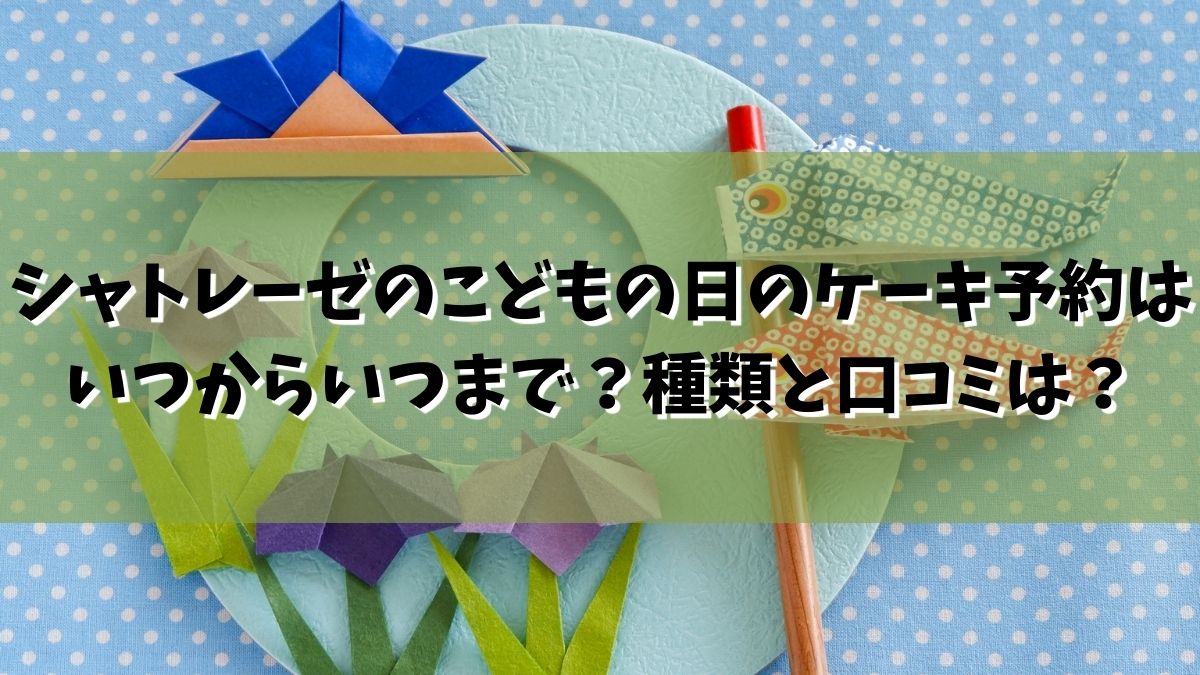 シャトレーゼのこどもの日2022のケーキ予約はいつからいつまで？種類は鯉のぼりと口コミは？