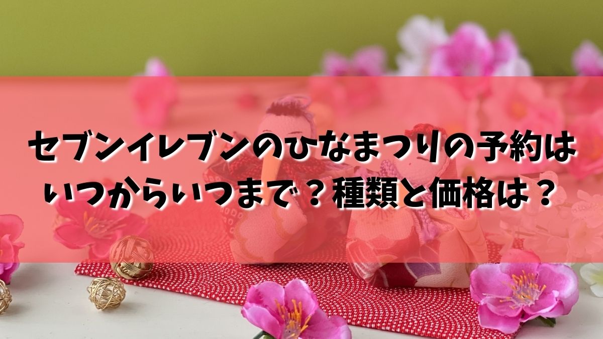 セブンイレブンのひなまつり2022の予約はいつからいつまで？種類と価格とケーキはディズニー？