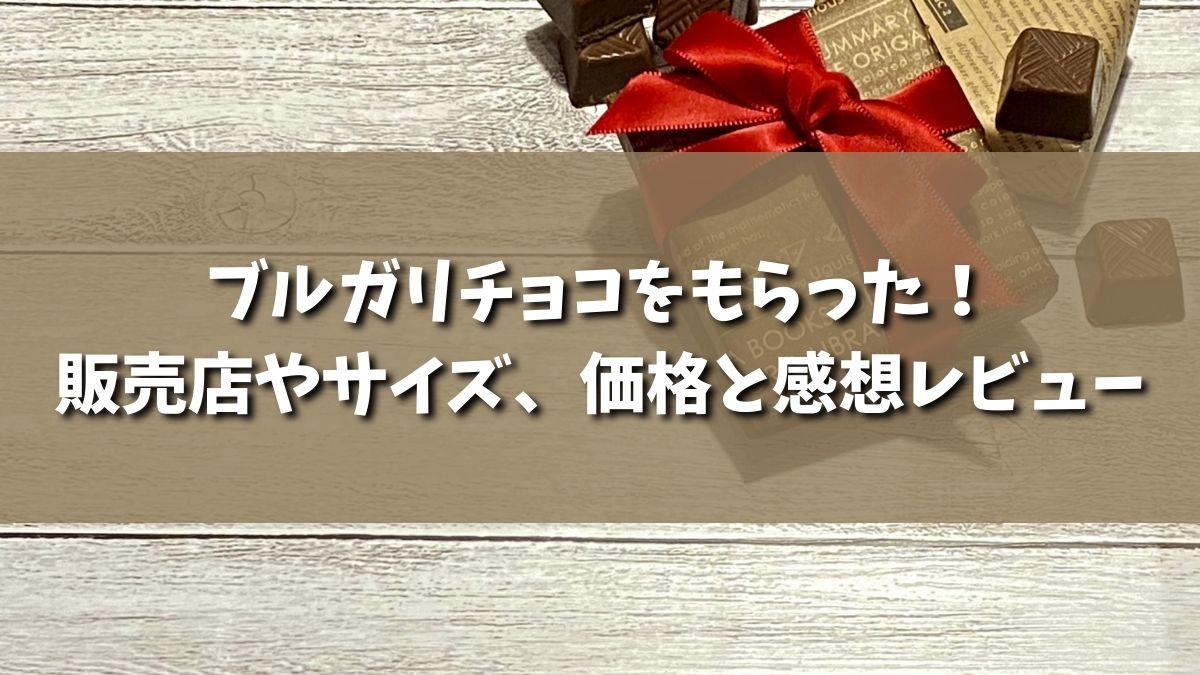 ブルガリチョコをもらった！販売店やサイズ、価格と感想レビューは？