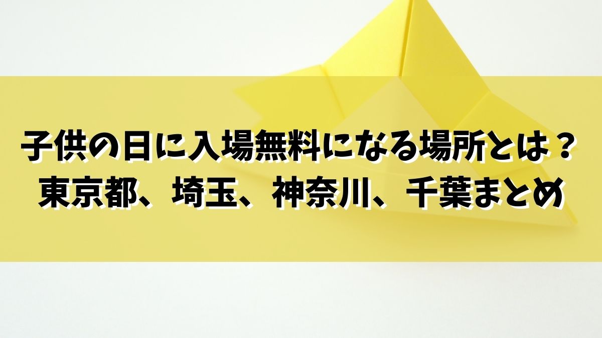 子供の日に入場無料になる場所とは？東京都、埼玉、神奈川、千葉まとめ