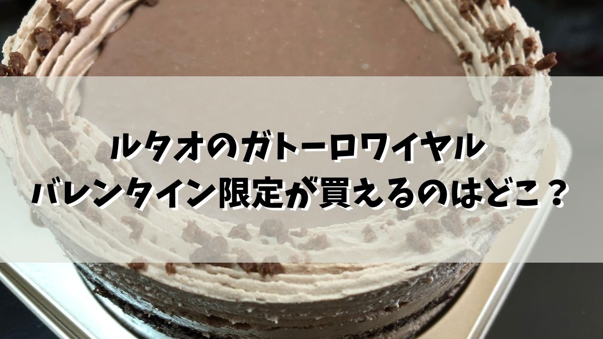 ルタオのガトーロワイヤル2022 バレンタイン限定が買えるのはどこ？