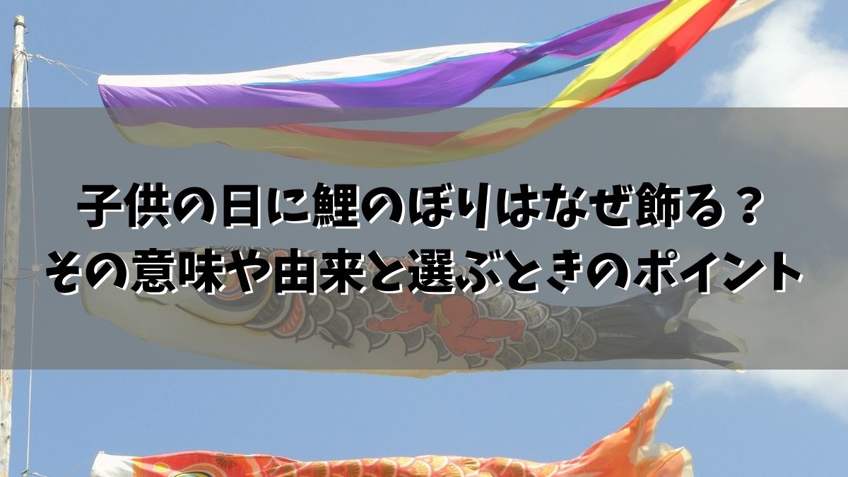 子供の日に鯉のぼりはなぜ飾る？その意味や由来と選ぶときのポイント