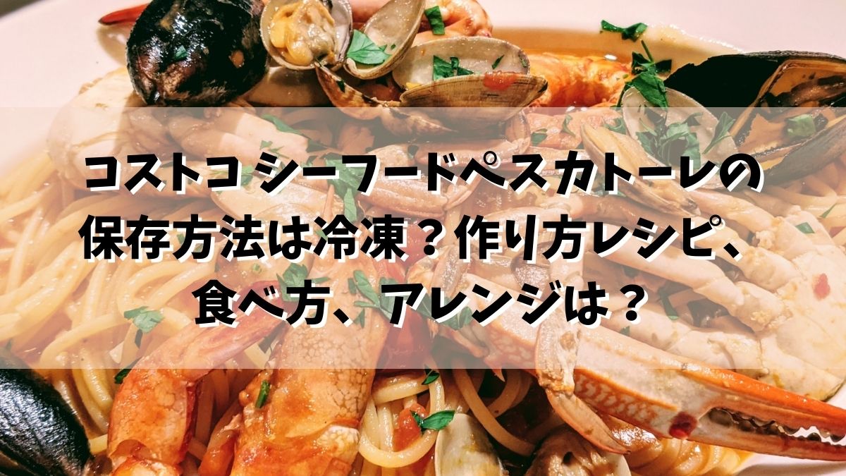 コストコ シーフードペスカトーレの保存方法は冷凍？作り方レシピ、食べ方、アレンジは？