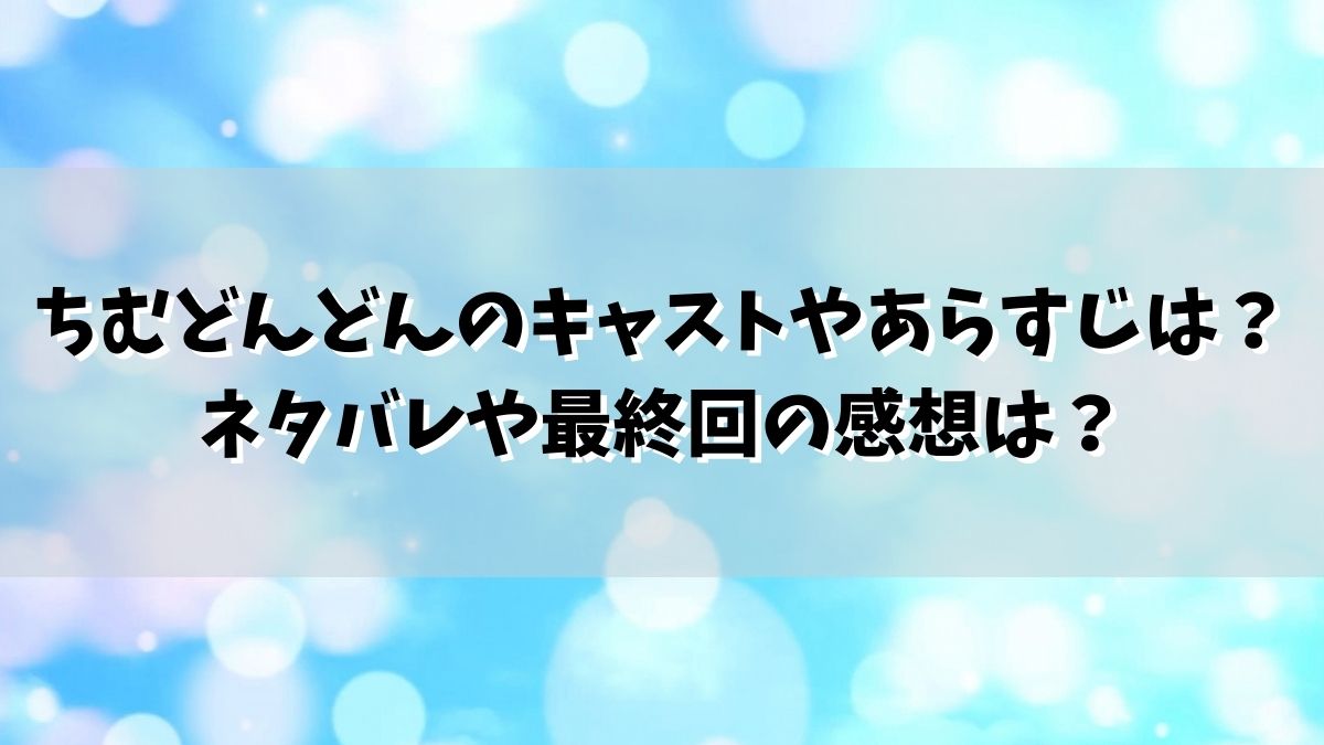 ちむどんどんのキャストやあらすじは？ネタバレや最終回の感想は？