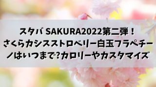 スタバ SAKURA2022第二弾！さくらカシスストロベリー白玉フラペチーノはいつまで販売でカロリーやカスタマイズは？