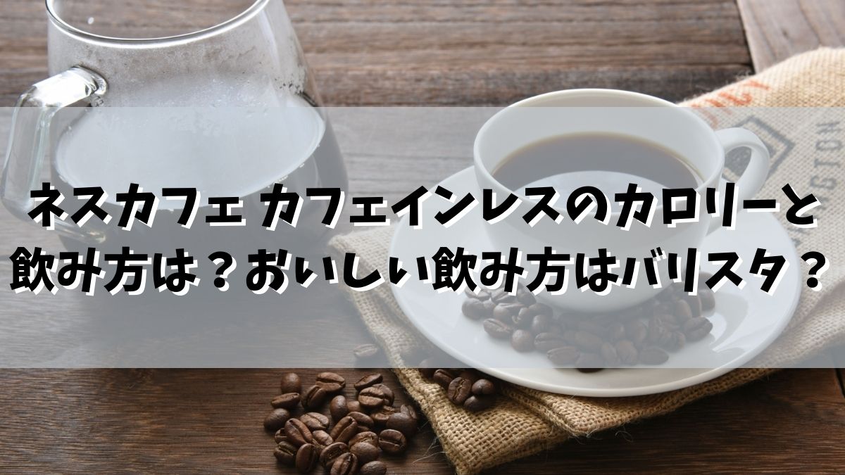 ネスカフェ カフェインレスのカロリーと飲み方は？バリスタだとさらにおいしい？