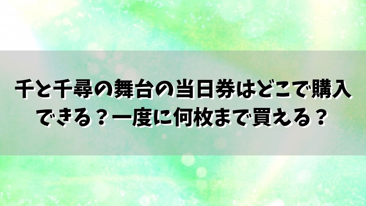 千と千尋の舞台の当日券はどこで購入できる？一度に何枚まで買える？