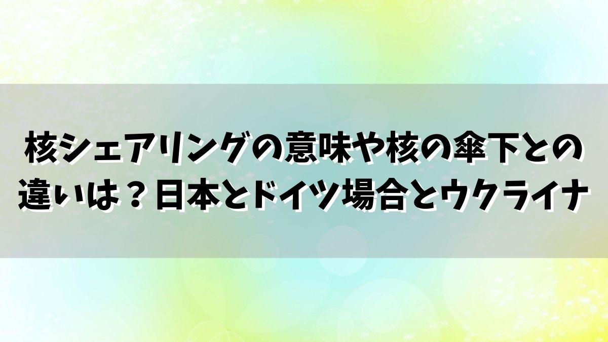 核シェアリングの意味や核の傘下との違いは？日本とドイツ場合とウクライナ侵攻