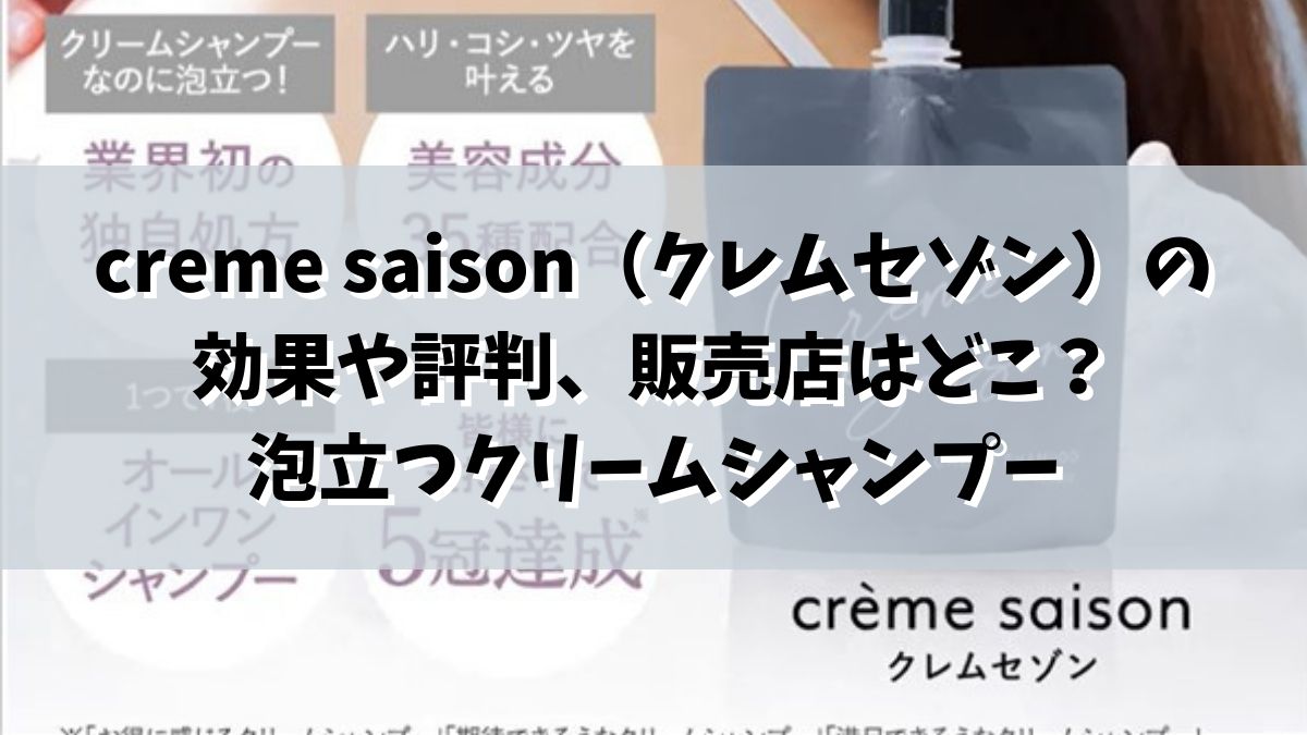 creme saison（クレムセゾン）の効果や評判、販売店はどこ？泡立つクリームシャンプー