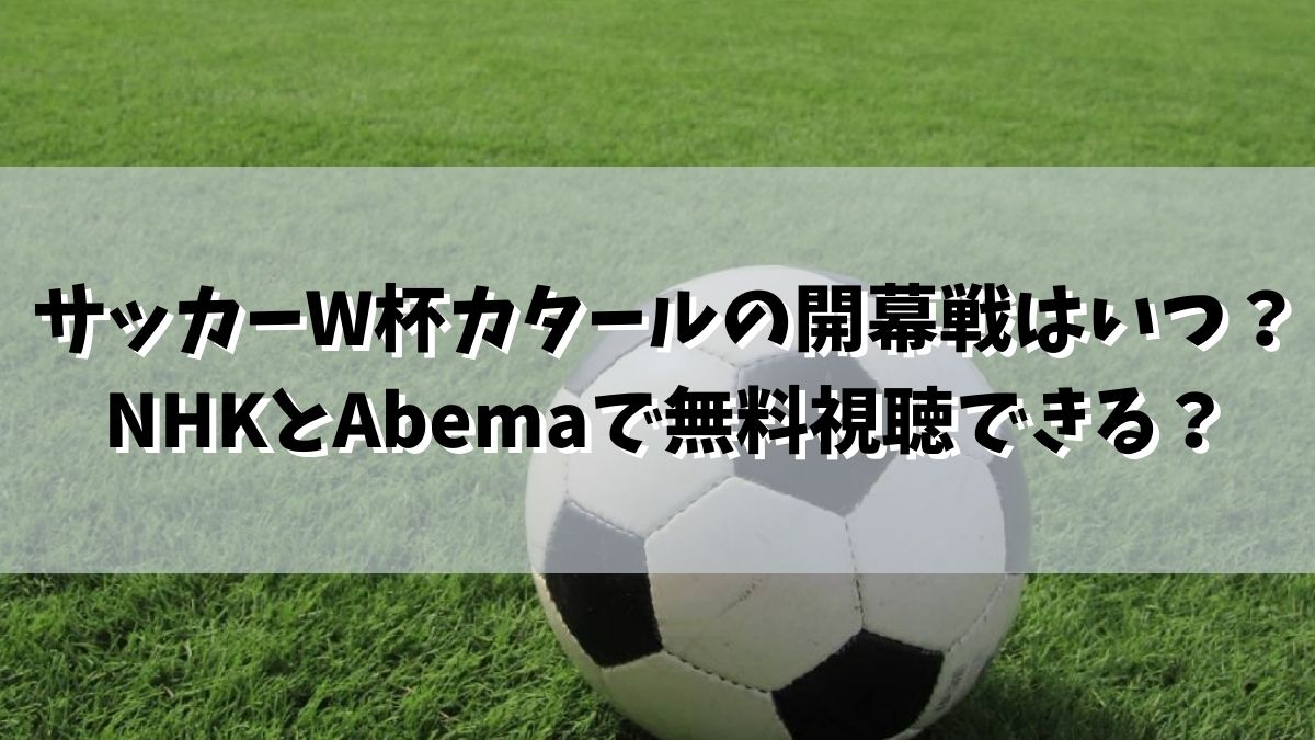 サッカーW杯カタールの開幕戦はいつ？NHKとAbemaで無料視聴？
