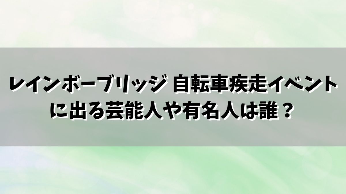 レインボーブリッジ 自転車疾走イベントに出る芸能人や有名人は誰？