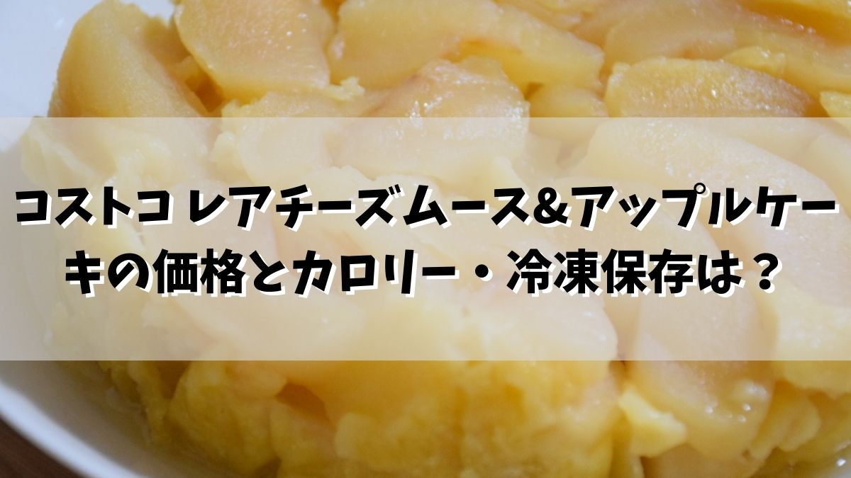 コストコ レアチーズムース&アップルケーキの価格とカロリー・冷凍保存はできる？