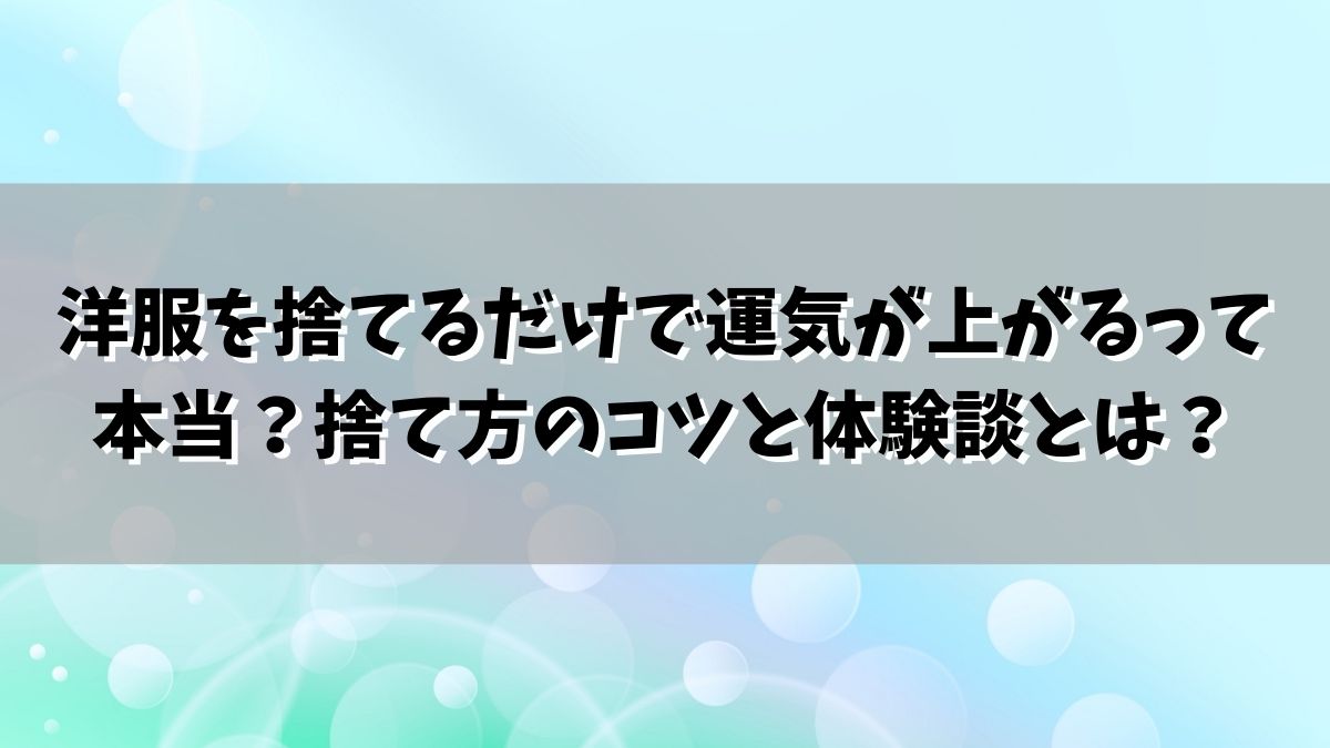 洋服を捨てるだけで運気が上がるって本当？捨て方のコツと体験談とは？