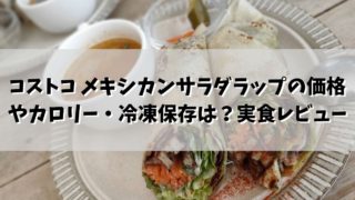 コストコ メキシカンサラダラップの価格やカロリー・冷凍保存は？実食レビュー付！