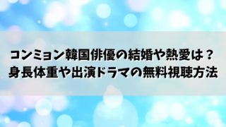 コンミョン韓国俳優の結婚や熱愛は？身長体重や出演ドラマの無料視聴方法