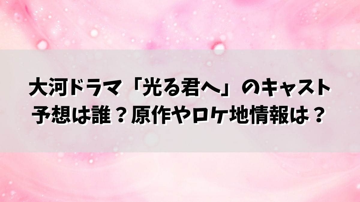 大河ドラマ「光る君へ」のキャスト予想は誰？原作やロケ地情報は？