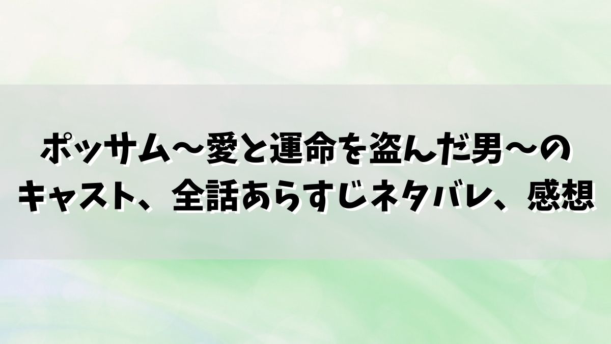 ポッサム～愛と運命を盗んだ男～の キャスト、全話あらすじネタバレ、感想