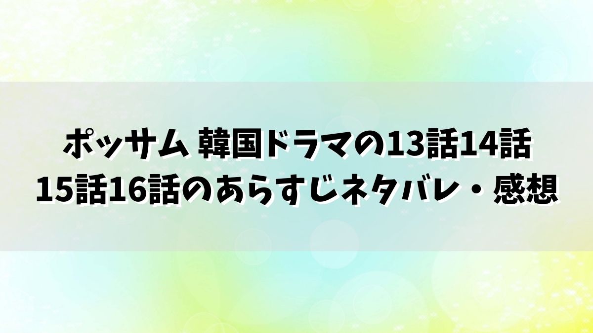 ポッサム 韓国ドラマの13話14話15話16話のあらすじネタバレ・感想を結末まで！