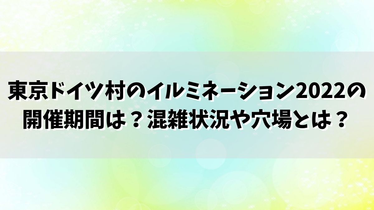 東京ドイツ村のイルミネーション2022の開催期間は？混雑状況や穴場とは？