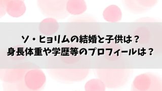 ソ・ヒョリムの結婚と子供は？身長体重や学歴等のプロフィールは？