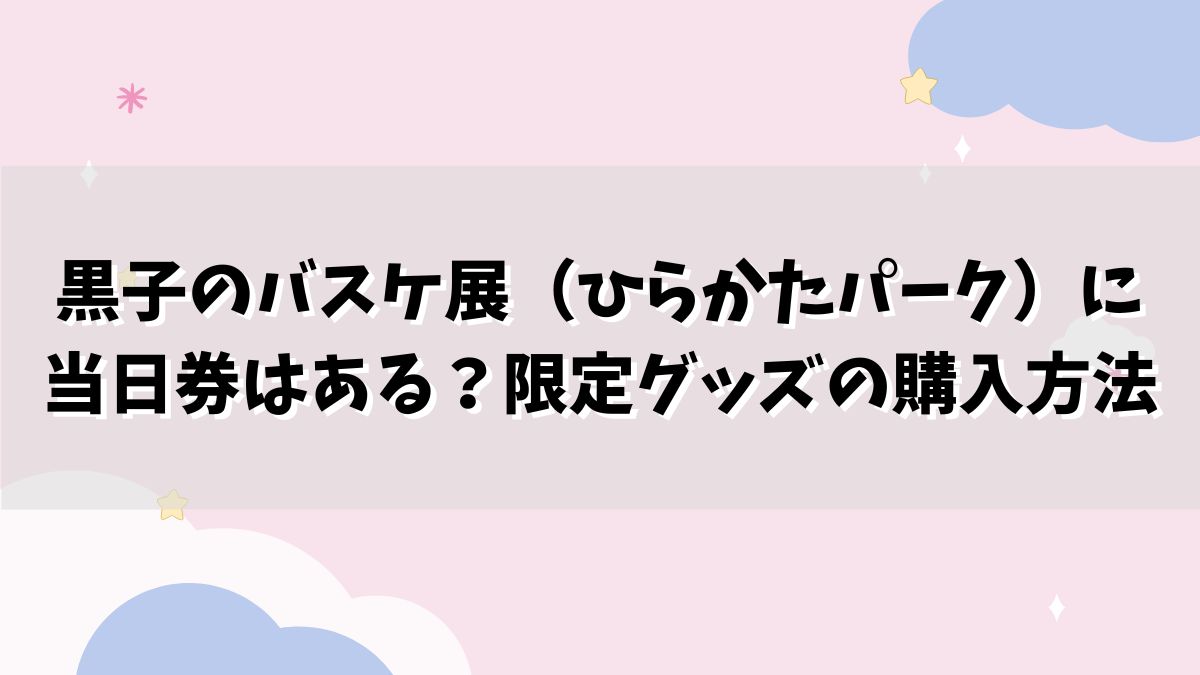 黒子のバスケ展（ひらかたパーク）に当日券はある？限定グッズの購入方法は？