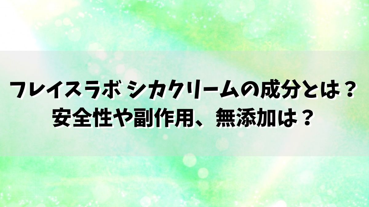 フレイスラボ シカクリームの成分とは？安全性や副作用、無添加は？