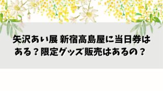 矢沢あい展 新宿高島屋に当日券はある？限定グッズ販売はあるの？
