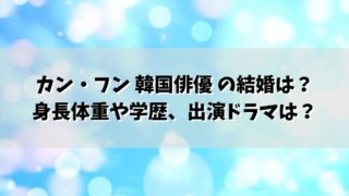 カン・フン 韓国俳優 の結婚は？身長体重や学歴、出演ドラマは？