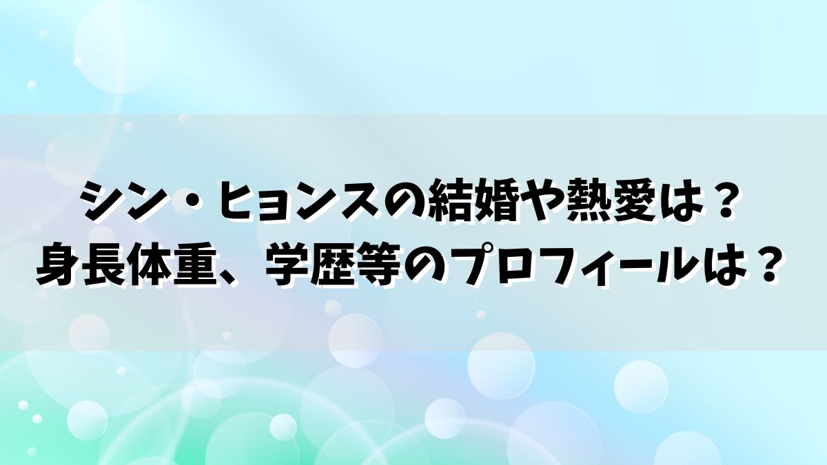 シン・ヒョンスの結婚や熱愛は？身長体重、学歴等のプロフィールは？