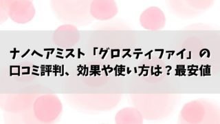 ナノヘアミスト「グロスティファイ」の口コミ評判、効果や使い方は？最安値購入は？