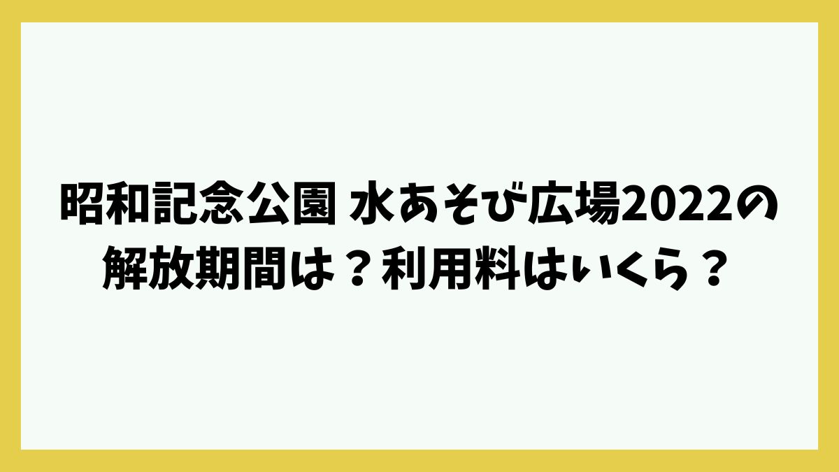 昭和記念公園 水あそび広場2022の解放期間は？利用料はいくら？