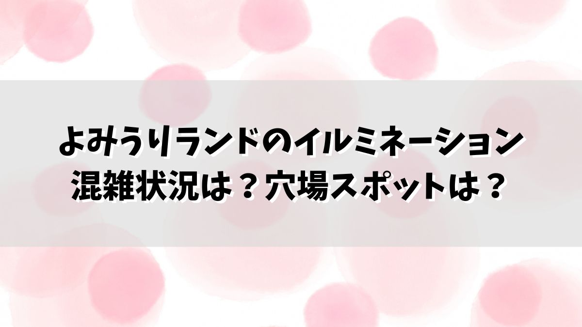 よみうりランドのイルミネーション混雑状況は？穴場スポットは？