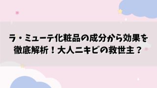 ラ・ミューテ化粧品の成分から効果を徹底解析！大人ニキビの救世主？