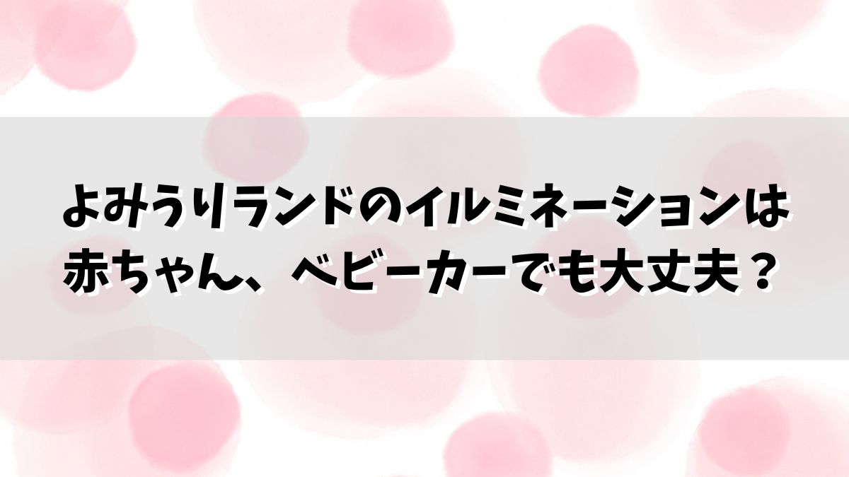 よみうりランドのイルミネーションは赤ちゃん、ベビーカーでも大丈夫？