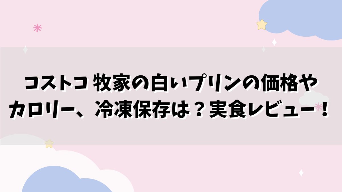 コストコ 牧家の白いプリンの価格やカロリー、冷凍保存は？実食レビュー！