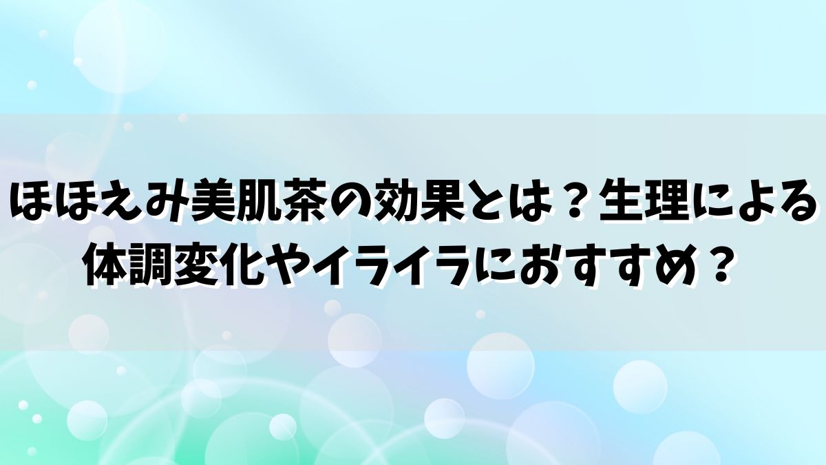 ほほえみ美肌茶の効果とは？生理による体調変化やイライラにおすすめ？