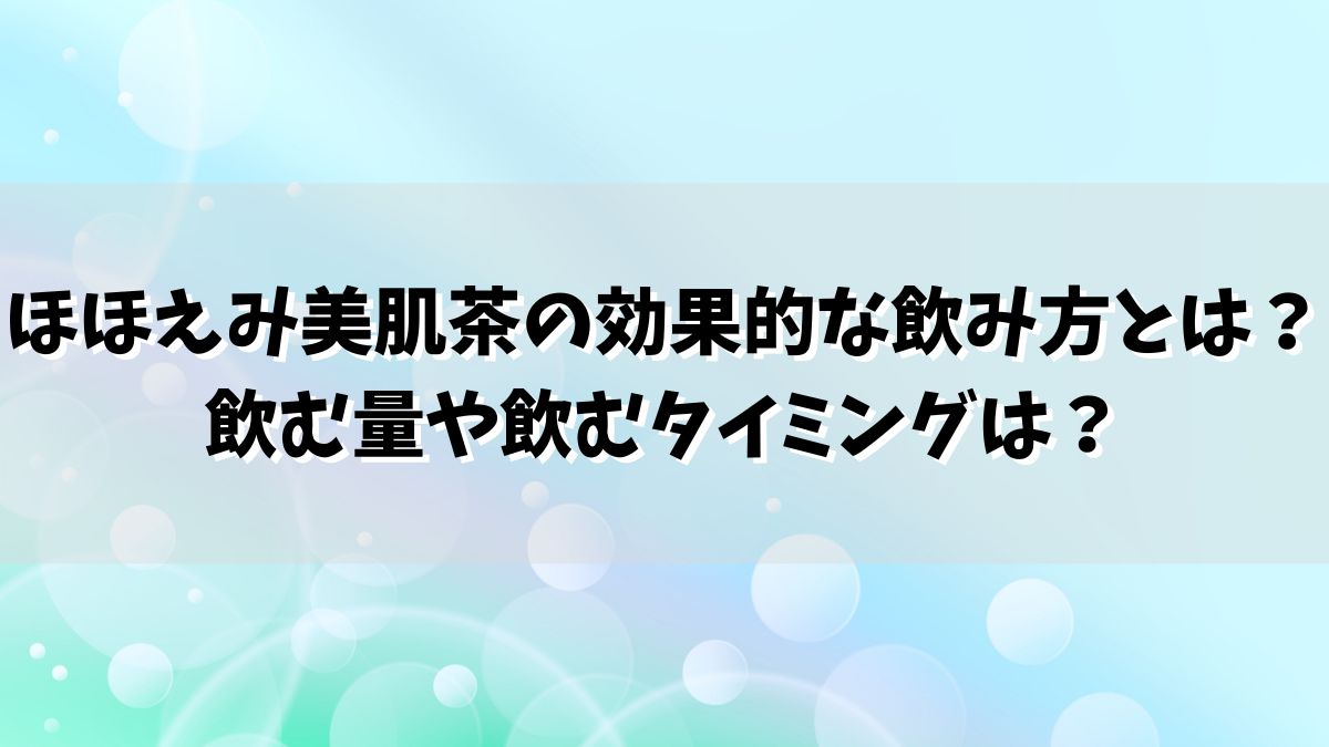 ほほえみ美肌茶の効果的な飲み方とは？飲む量や飲むタイミングは？