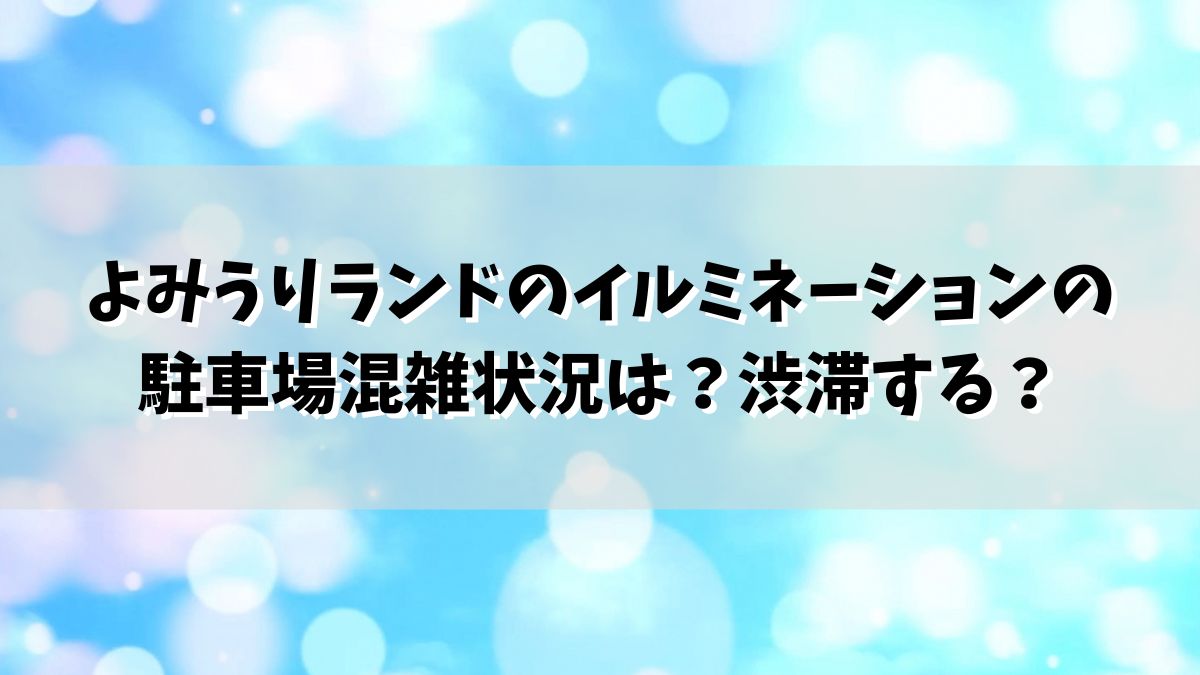 よみうりランドのイルミネーションの駐車場混雑状況は？渋滞する？