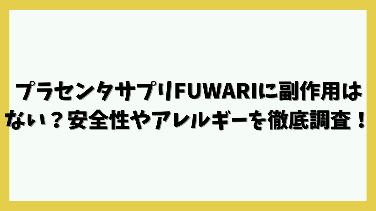 プラセンタサプリFUWARIに副作用はない？安全性やアレルギーを徹底調査！