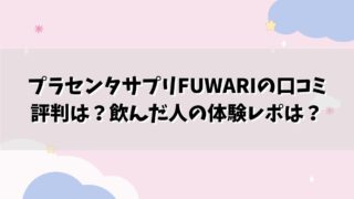 プラセンタサプリFUWARIの口コミ評判は？飲んだ人の体験レポは？